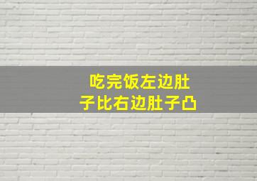 吃完饭左边肚子比右边肚子凸