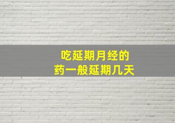 吃延期月经的药一般延期几天