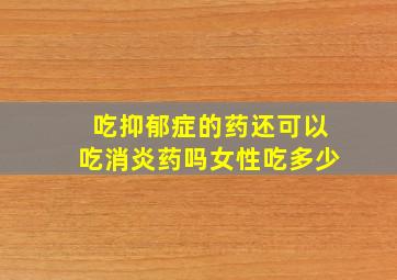 吃抑郁症的药还可以吃消炎药吗女性吃多少