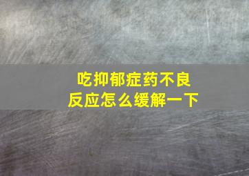 吃抑郁症药不良反应怎么缓解一下