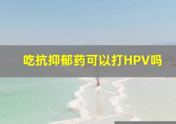 吃抗抑郁药可以打HPV吗