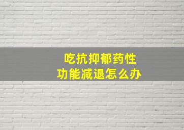 吃抗抑郁药性功能减退怎么办