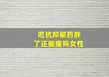 吃抗抑郁药胖了还能瘦吗女性