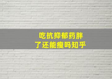 吃抗抑郁药胖了还能瘦吗知乎