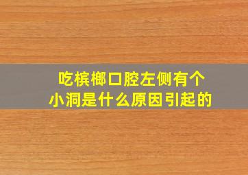 吃槟榔口腔左侧有个小洞是什么原因引起的