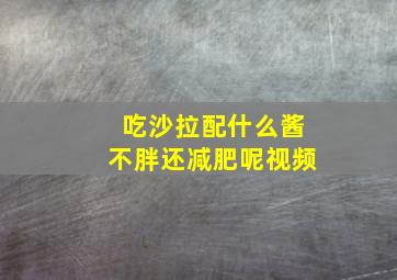 吃沙拉配什么酱不胖还减肥呢视频