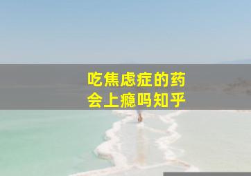 吃焦虑症的药会上瘾吗知乎