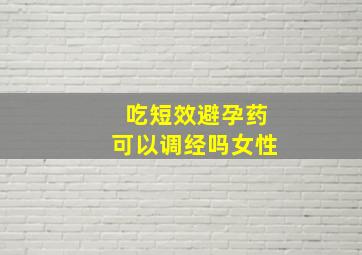 吃短效避孕药可以调经吗女性