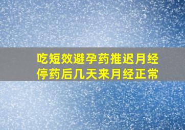 吃短效避孕药推迟月经停药后几天来月经正常