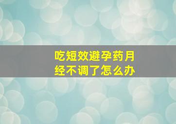 吃短效避孕药月经不调了怎么办