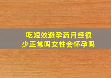 吃短效避孕药月经很少正常吗女性会怀孕吗