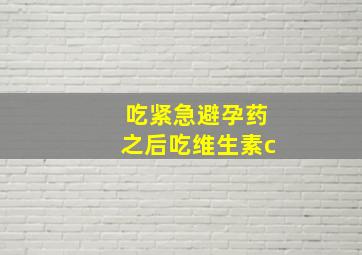 吃紧急避孕药之后吃维生素c