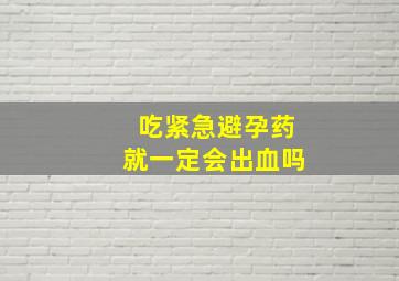 吃紧急避孕药就一定会出血吗