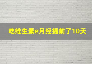 吃维生素e月经提前了10天