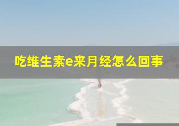 吃维生素e来月经怎么回事