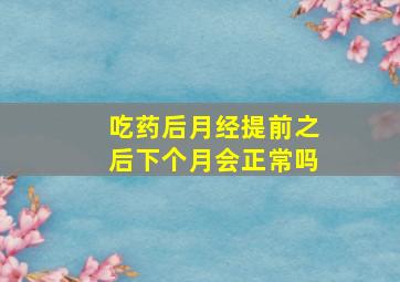 吃药后月经提前之后下个月会正常吗