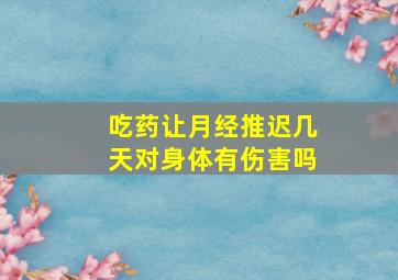 吃药让月经推迟几天对身体有伤害吗