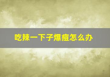 吃辣一下子爆痘怎么办