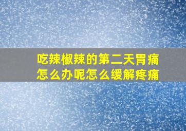 吃辣椒辣的第二天胃痛怎么办呢怎么缓解疼痛