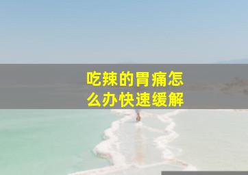 吃辣的胃痛怎么办快速缓解