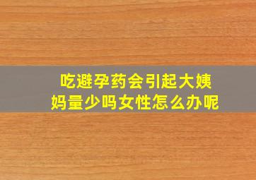 吃避孕药会引起大姨妈量少吗女性怎么办呢