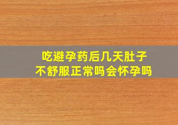 吃避孕药后几天肚子不舒服正常吗会怀孕吗