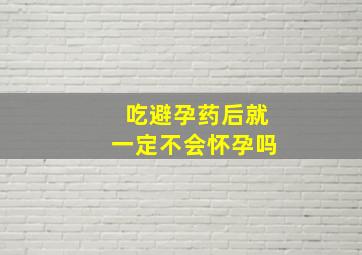 吃避孕药后就一定不会怀孕吗