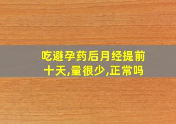 吃避孕药后月经提前十天,量很少,正常吗