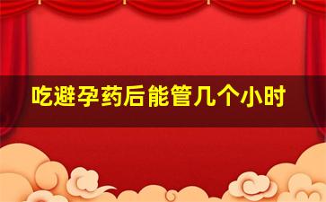 吃避孕药后能管几个小时