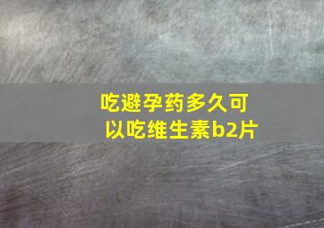 吃避孕药多久可以吃维生素b2片