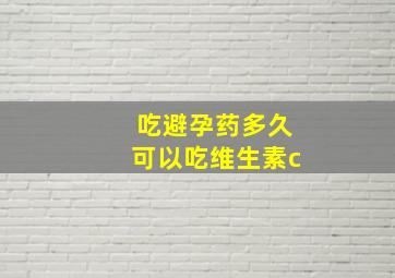 吃避孕药多久可以吃维生素c