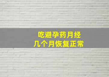 吃避孕药月经几个月恢复正常