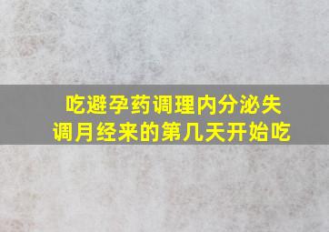 吃避孕药调理内分泌失调月经来的第几天开始吃