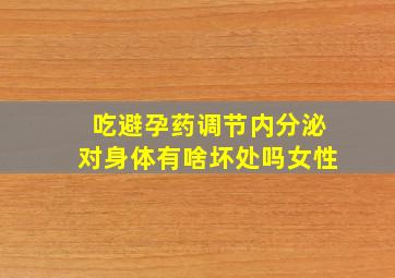 吃避孕药调节内分泌对身体有啥坏处吗女性