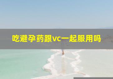 吃避孕药跟vc一起服用吗