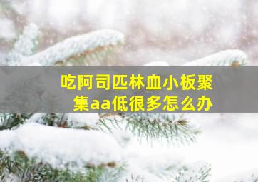 吃阿司匹林血小板聚集aa低很多怎么办