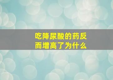 吃降尿酸的药反而增高了为什么