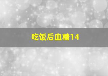 吃饭后血糖14