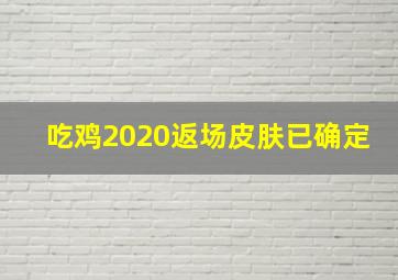 吃鸡2020返场皮肤已确定