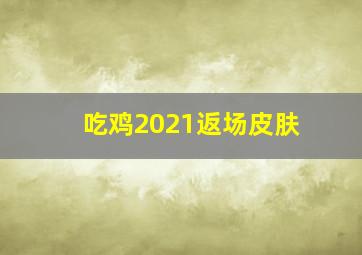 吃鸡2021返场皮肤