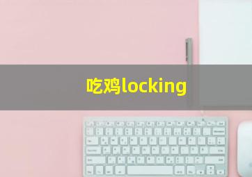 吃鸡locking