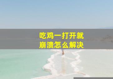 吃鸡一打开就崩溃怎么解决