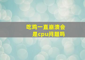 吃鸡一直崩溃会是cpu问题吗