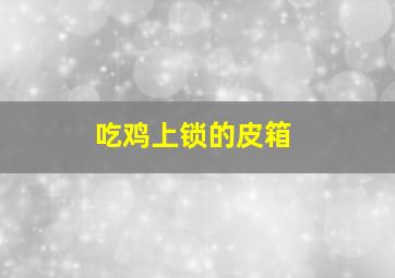 吃鸡上锁的皮箱