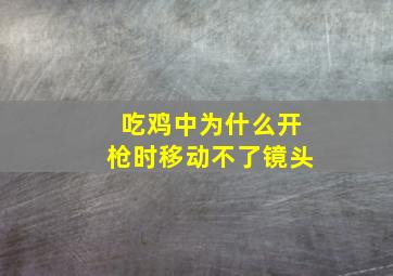 吃鸡中为什么开枪时移动不了镜头