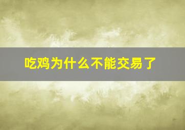 吃鸡为什么不能交易了