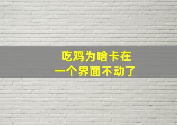 吃鸡为啥卡在一个界面不动了