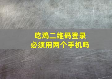 吃鸡二维码登录必须用两个手机吗