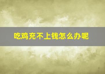 吃鸡充不上钱怎么办呢