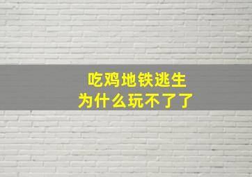 吃鸡地铁逃生为什么玩不了了